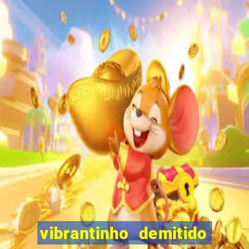 vibrantinho demitido do alterosa esporte